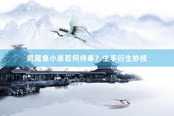 凤尾鱼小崽若何侍奉？生手衍生妙技