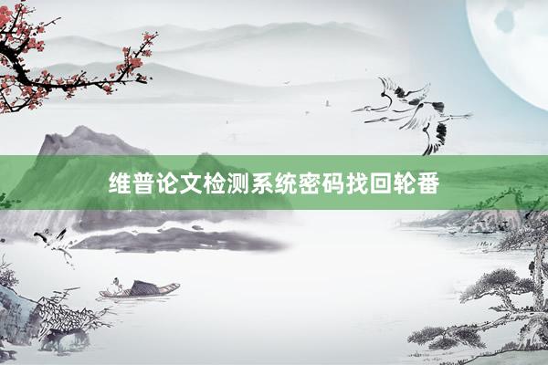 维普论文检测系统密码找回轮番