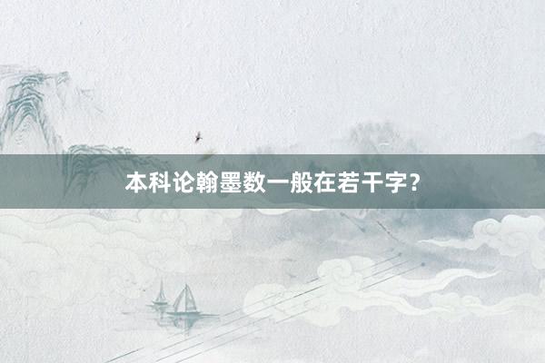 本科论翰墨数一般在若干字？