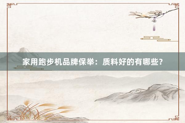 家用跑步机品牌保举:质料好的有哪些?