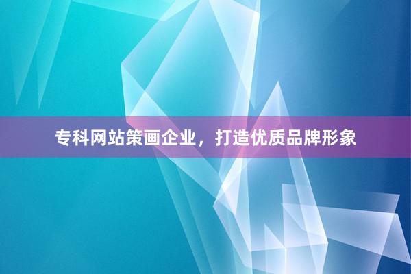 专科网站策画企业，打造优质品牌形象