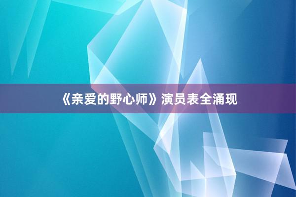 《亲爱的野心师》演员表全涌现