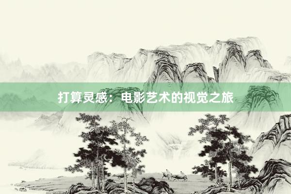 打算灵感：电影艺术的视觉之旅