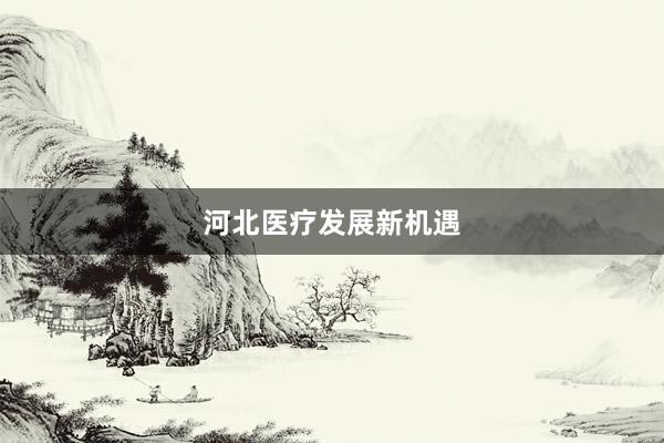 河北医疗发展新机遇