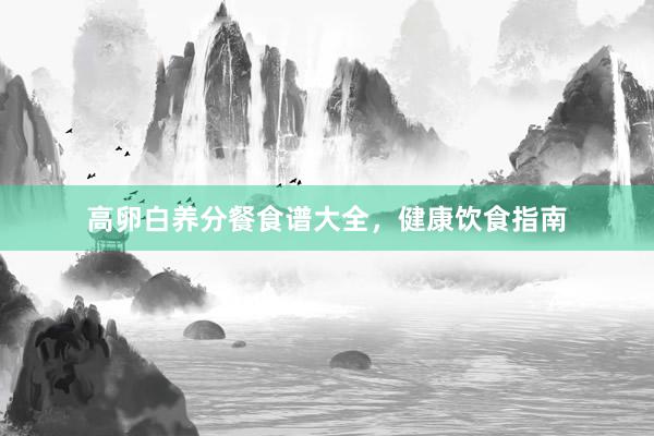 高卵白养分餐食谱大全，健康饮食指南